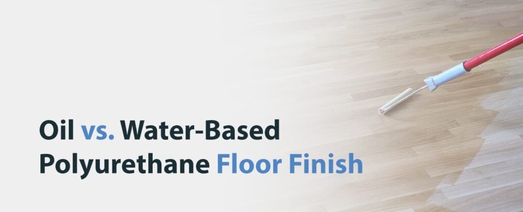 Oil-Based vs. Water-Based Polyurethane Wood Floor Finish - Water Based Polyurethane Over Oil Based