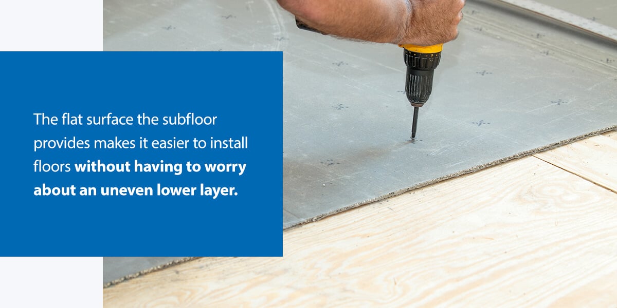 flat surface the subfloor provides makes it easier to install floors