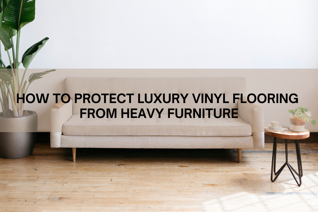 Protect Luxury Vinyl Flooring from Heavy Furniture 50Floor